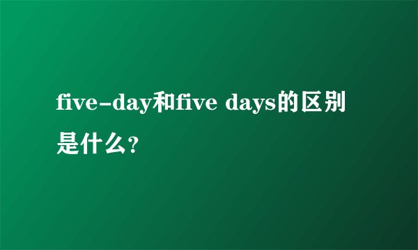five-day和five days的区别是什么？