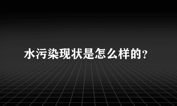 水污染现状是怎么样的？