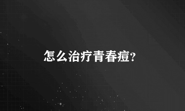 怎么治疗青春痘？