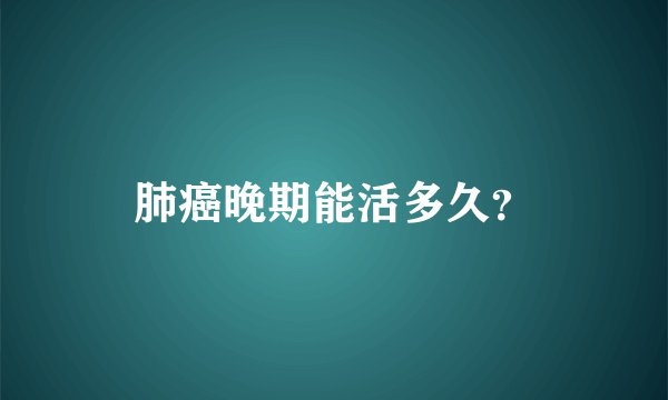 肺癌晚期能活多久？