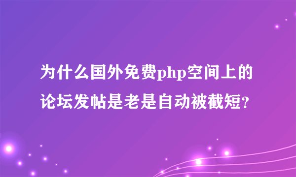 为什么国外免费php空间上的论坛发帖是老是自动被截短？