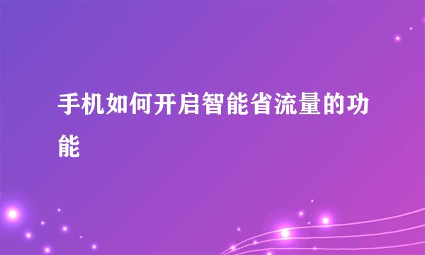 手机如何开启智能省流量的功能