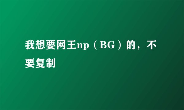 我想要网王np(BG)的,不要复制