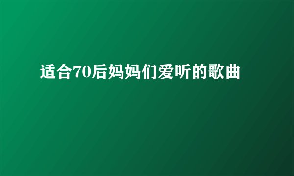 适合70后妈妈们爱听的歌曲