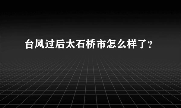 台风过后太石桥市怎么样了？