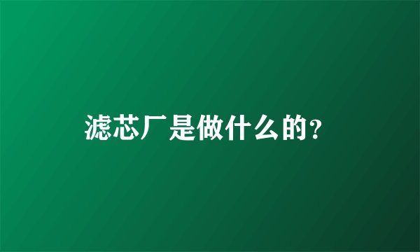 滤芯厂是做什么的？