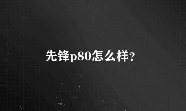 先锋p80怎么样?