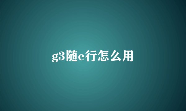 g3随e行怎么用