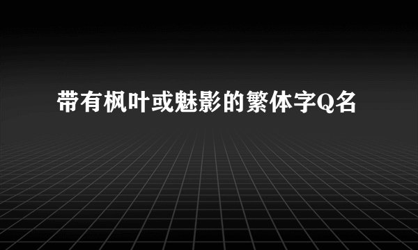 带有枫叶或魅影的繁体字Q名