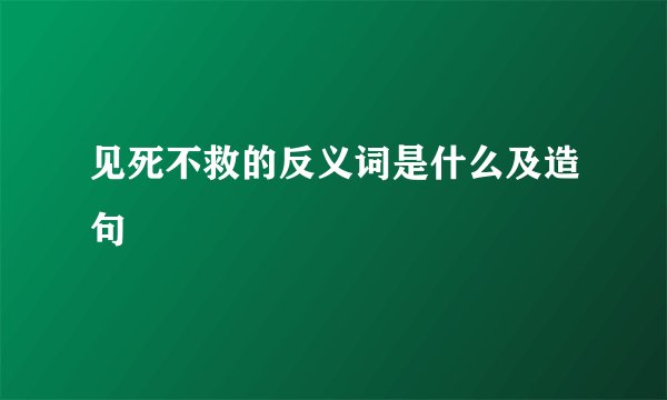 见死不救的反义词是什么及造句