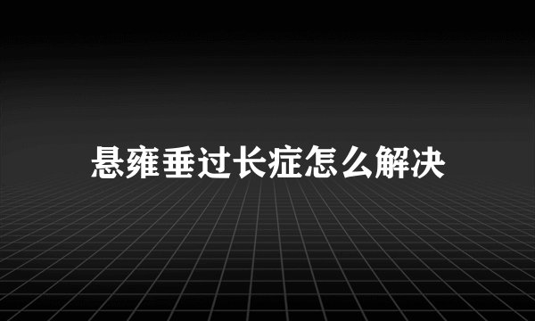 悬雍垂过长症怎么解决
