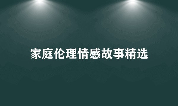 家庭伦理情感故事精选