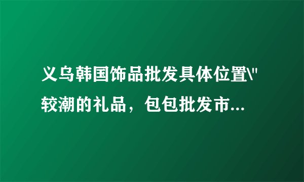 义乌韩国饰品批发具体位置\