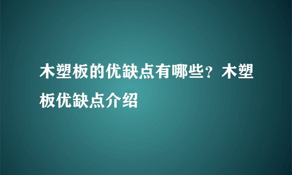 木塑板的优缺点有哪些？木塑板优缺点介绍