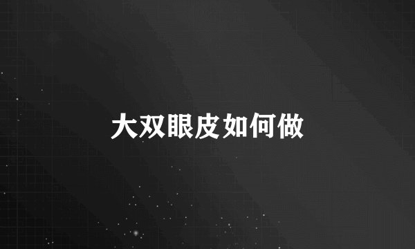 大双眼皮如何做