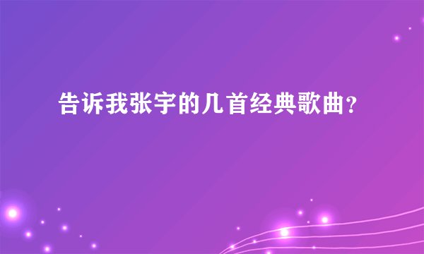 告诉我张宇的几首经典歌曲？