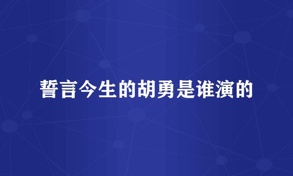 誓言今生的胡勇是谁演的