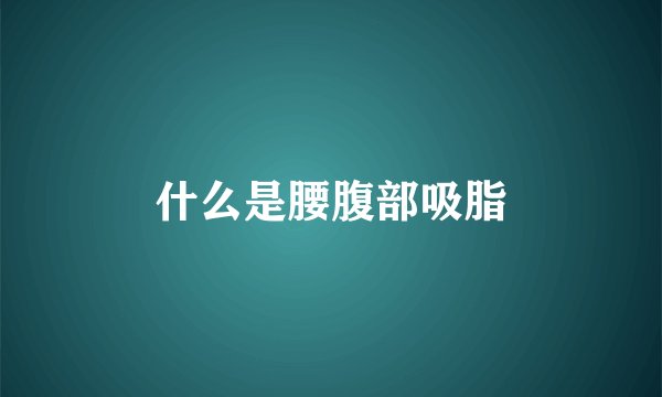 什么是腰腹部吸脂