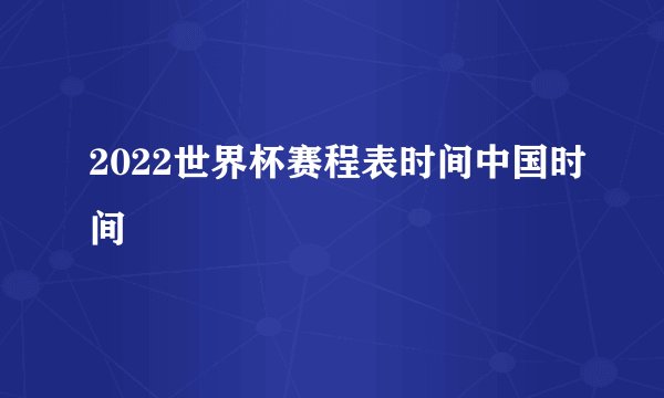2022世界杯赛程表时间中国时间