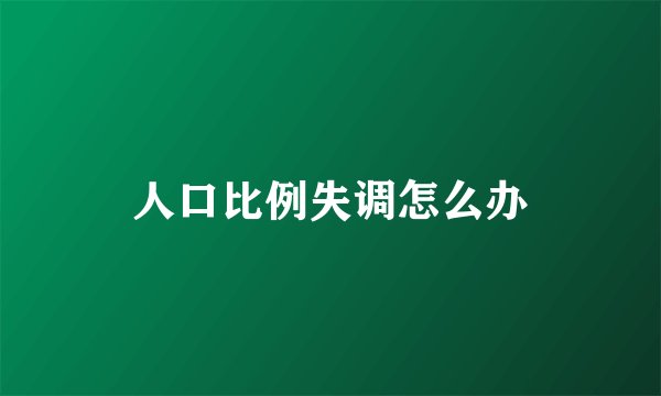 人口比例失调怎么办