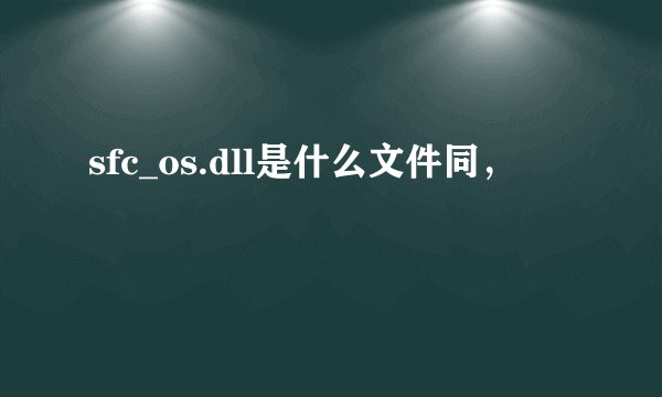 sfc_os.dll是什么文件同，