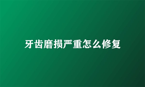 牙齿磨损严重怎么修复