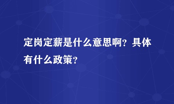 定岗定薪是什么意思啊？具体有什么政策？