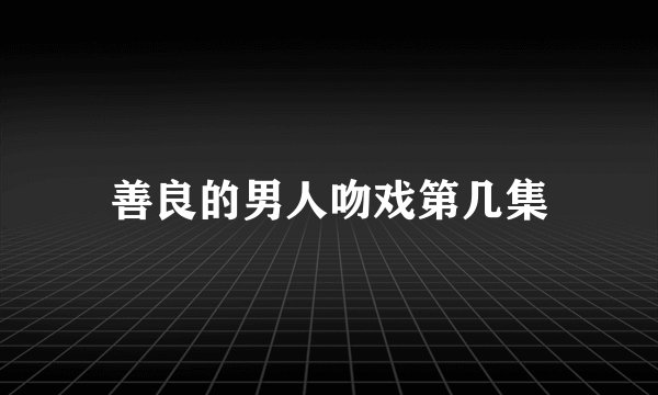 善良的男人吻戏第几集