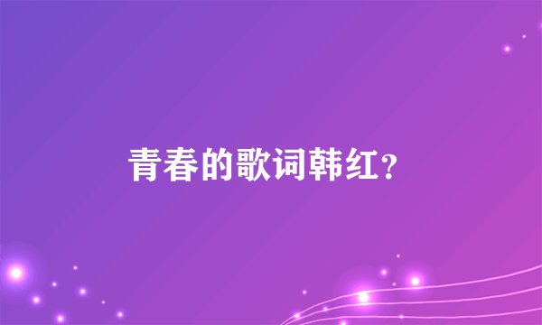 青春的歌词韩红？