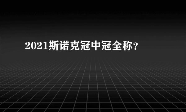 2021斯诺克冠中冠全称？