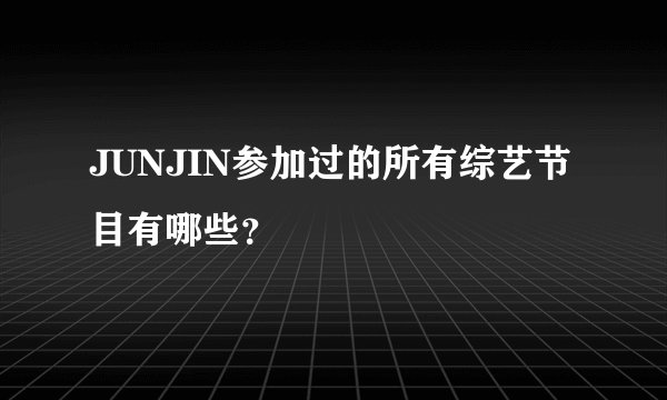JUNJIN参加过的所有综艺节目有哪些?