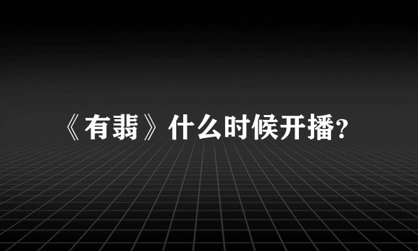 《有翡》什么时候开播?
