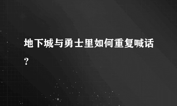 地下城与勇士里如何重复喊话？