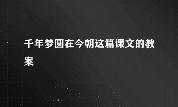 千年梦圆在今朝这篇课文的教案