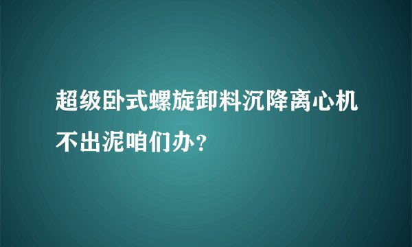 超级卧式螺旋卸料沉降离心机不出泥咱们办？