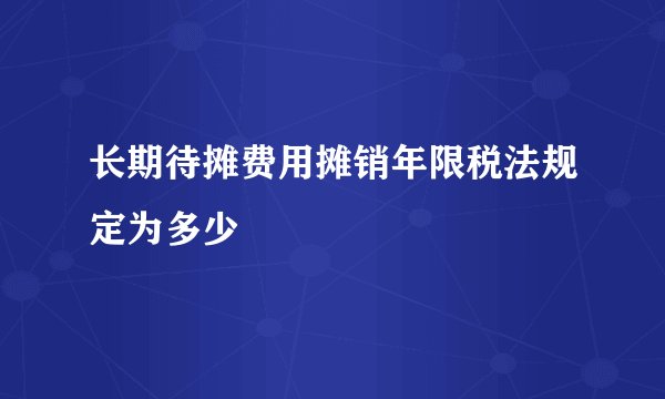 长期待摊费用摊销年限税法规定为多少