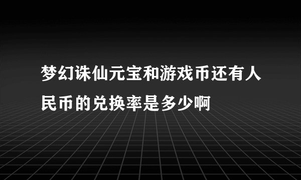 梦幻诛仙元宝和游戏币还有人民币的兑换率是多少啊