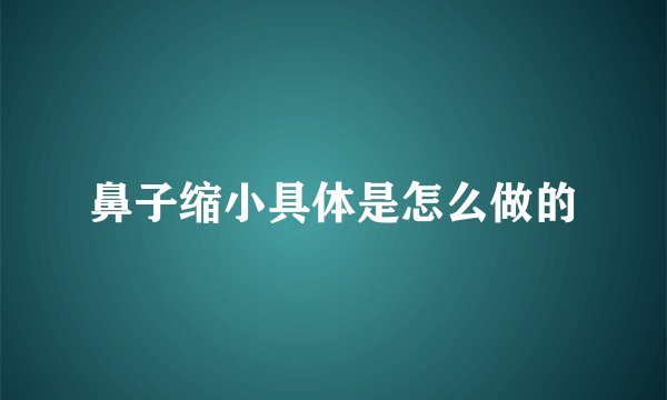 鼻子缩小具体是怎么做的