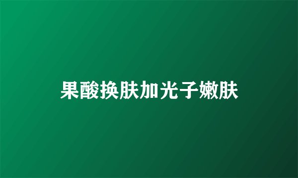 果酸换肤加光子嫩肤
