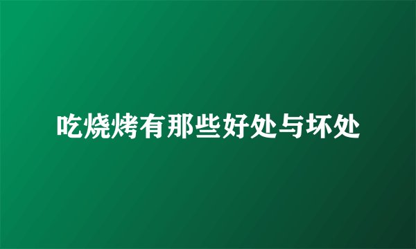 吃烧烤有那些好处与坏处