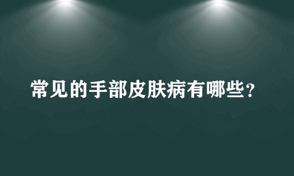 常见的手部皮肤病有哪些？