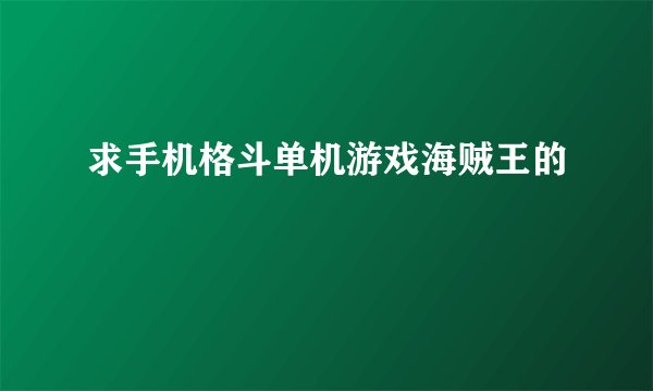 求手机格斗单机游戏海贼王的