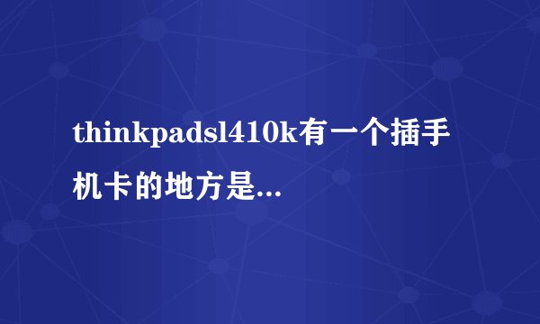 thinkpadsl410k有一个插手机卡的地方是干什么的？