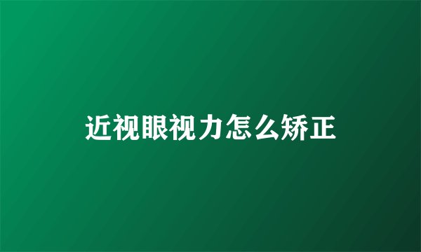 近视眼视力怎么矫正