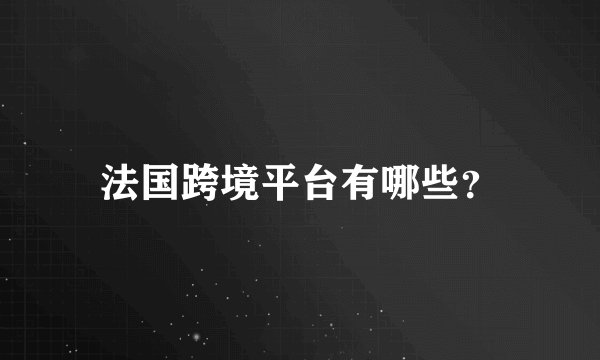 法国跨境平台有哪些？