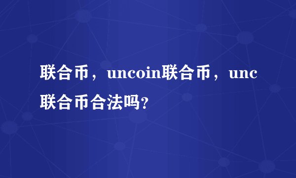 联合币，uncoin联合币，unc联合币合法吗？