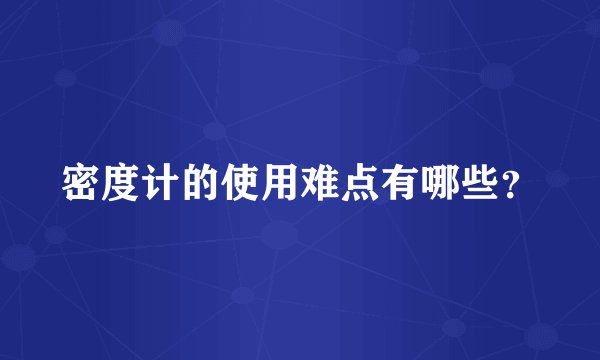 密度计的使用难点有哪些？