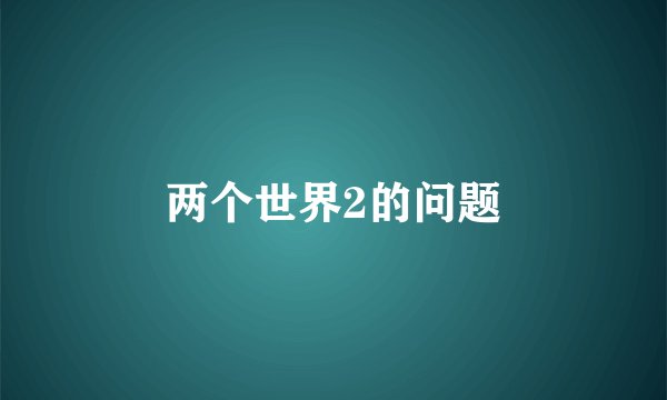 两个世界2的问题