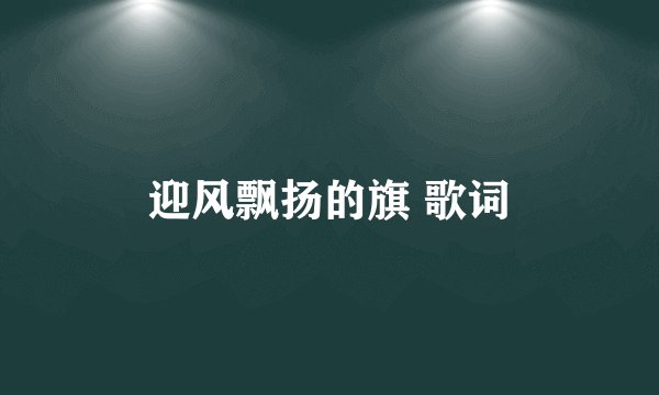 迎风飘扬的旗 歌词