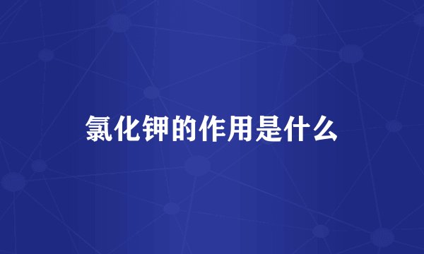 氯化钾的作用是什么